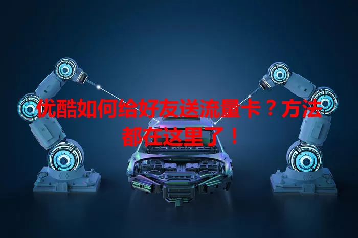 优酷如何给好友送流量卡?方法都在这里了!