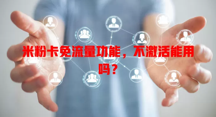 米粉卡免流量功能,不激活能用吗?