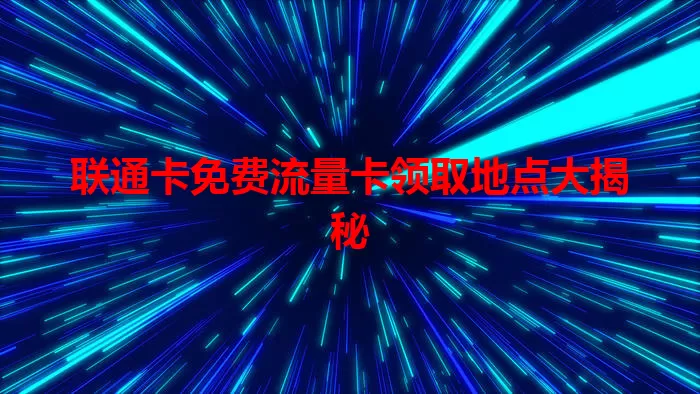联通卡免费流量卡领取地点大揭秘