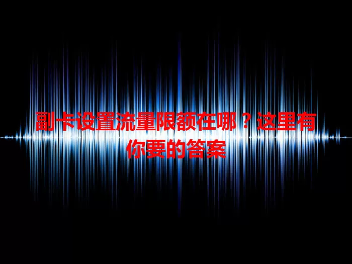 副卡设置流量限额在哪?这里有你要的答案