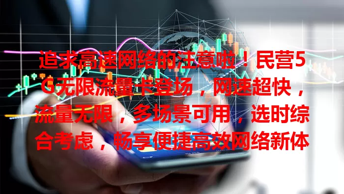 追求高速网络的注意啦!民营5G无限流量卡登场,网速超快,流量无限,多场景可用,选时综合考虑,畅享便捷高效网络新体验