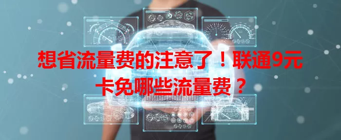 想省流量费的注意了!联通9元卡免哪些流量费?