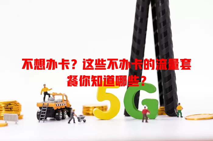 不想办卡?这些不办卡的流量套餐你知道哪些?