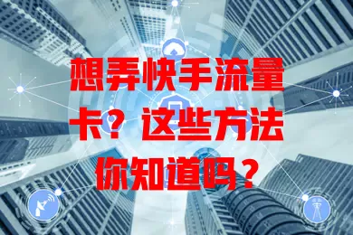 想弄快手流量卡?这些方法你知道吗?