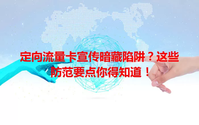 定向流量卡宣传暗藏陷阱?这些防范要点你得知道!