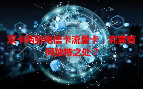 双卡两张电信卡流量卡，究竟有何独特之处？