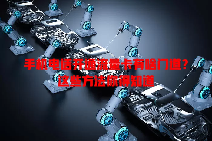 手机电话开通流量卡有啥门道?这些方法你得知道