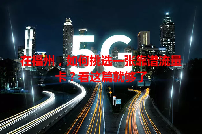 在福州,如何挑选一张靠谱流量卡?看这篇就够了