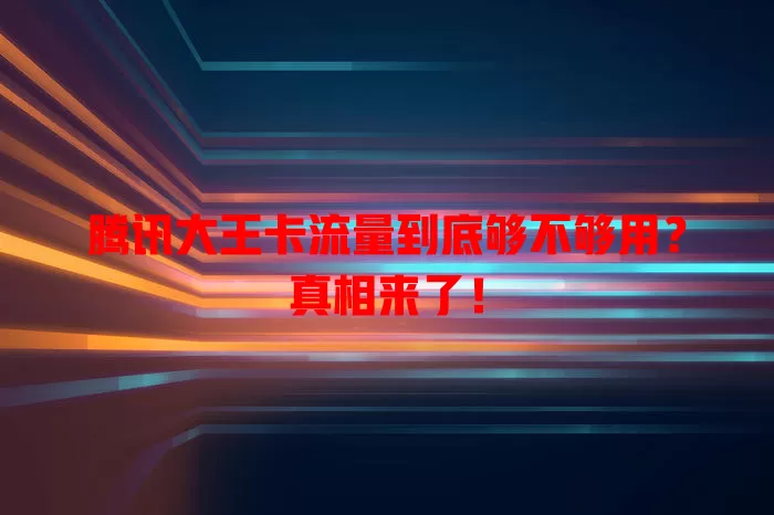 腾讯大王卡流量到底够不够用?真相来了!