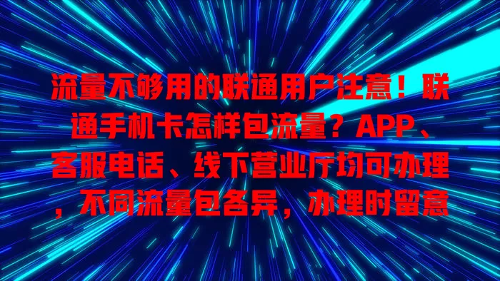 流量不够用的联通用户注意!联通手机卡怎样包流量?APP、客服电话、线下营业厅均可办理,不同流量包各异,办理时留意费用有效期及优惠活动
