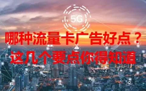 哪种流量卡广告好点？这几个要点你得知道