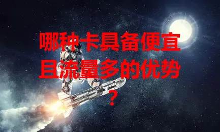 哪种卡具备便宜且流量多的优势?