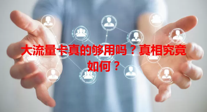 大流量卡真的够用吗?真相究竟如何?