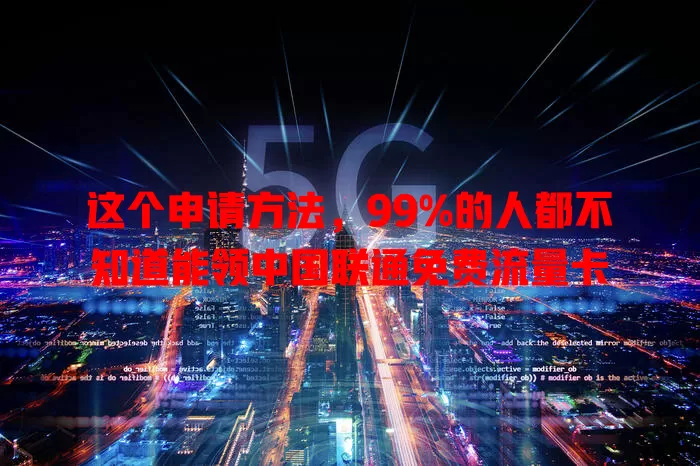这个申请方法,99%的人都不知道能领中国联通免费流量卡