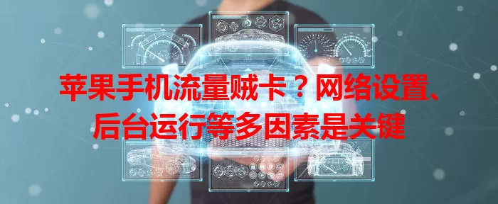 苹果手机流量贼卡?网络设置、后台运行等多因素是关键