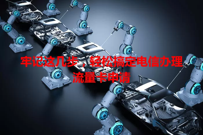 牢记这几步,轻松搞定电信办理流量卡申请