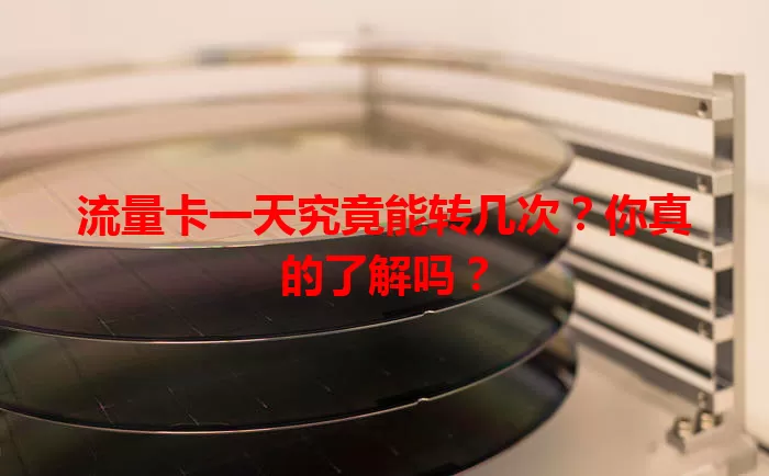 流量卡一天究竟能转几次?你真的了解吗?