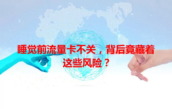 睡觉前流量卡不关,背后竟藏着这些风险?