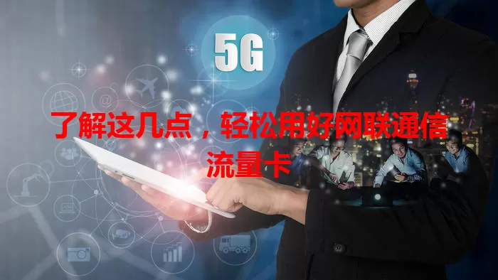 了解这几点,轻松用好网联通信流量卡