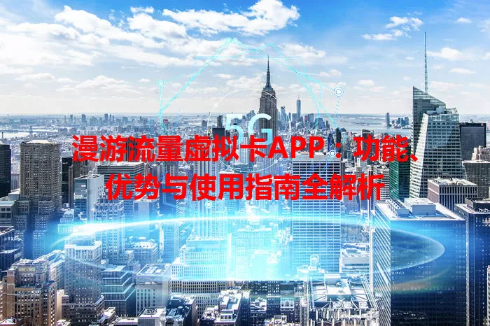 漫游流量虚拟卡APP:功能、优势与使用指南全解析