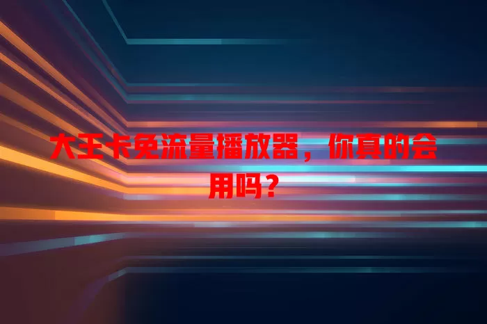大王卡免流量播放器,你真的会用吗?