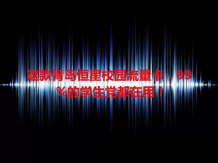 这款青岛恒星校园流量卡,99%的学生党都在用!