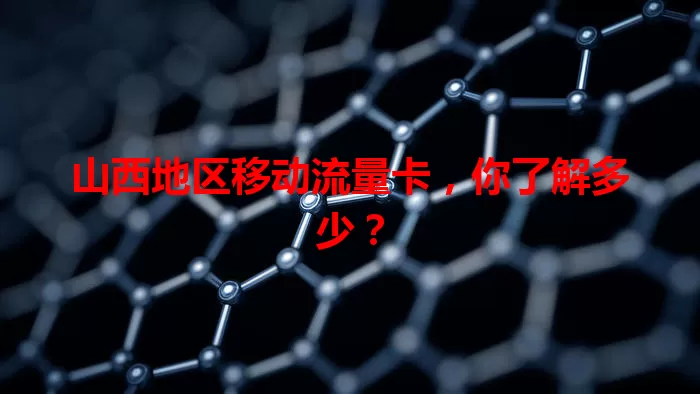 山西地区移动流量卡,你了解多少?