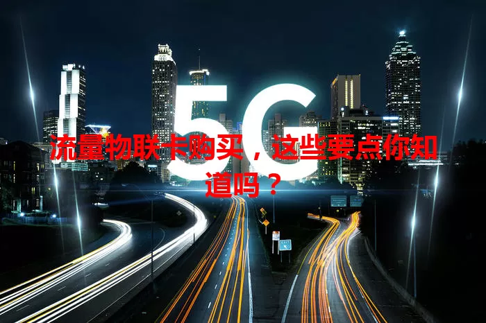 流量物联卡购买,这些要点你知道吗?