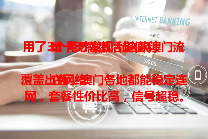 用了3个月才发现!这款澳门流量卡无需激活超便利
它网络覆盖出色,澳门各地都能稳定连网,套餐性价比高,信号超稳。无需激活即插即用,摆脱繁琐,是去澳门朋友网络通讯的绝佳之选。