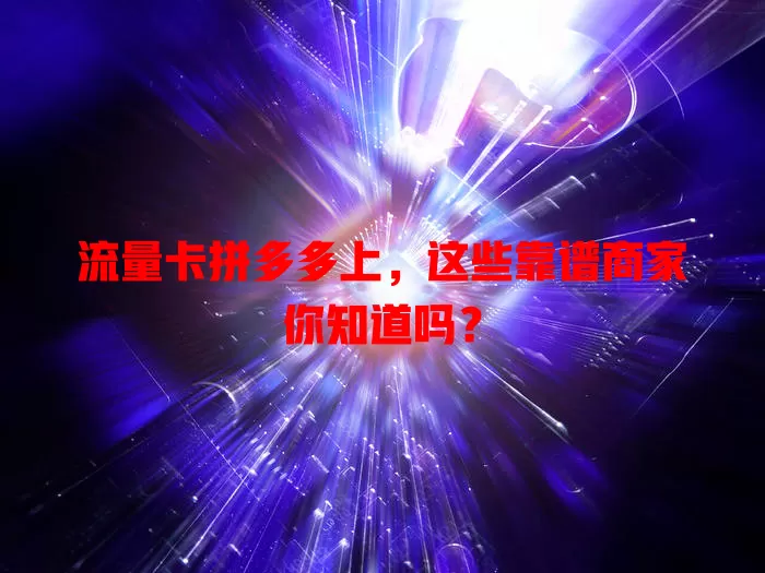 流量卡拼多多上,这些靠谱商家你知道吗?