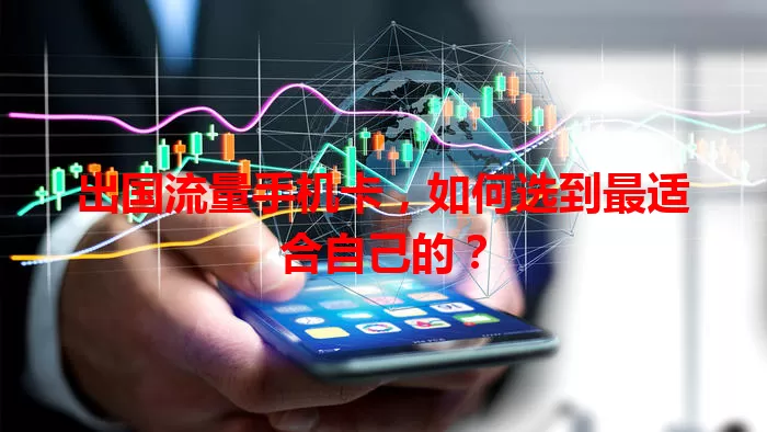 出国流量手机卡,如何选到最适合自己的?