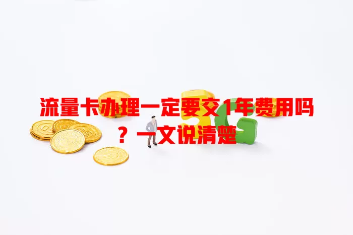 流量卡办理一定要交1年费用吗?一文说清楚