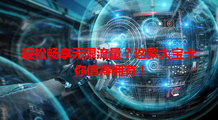 轻松畅享无限流量?这款大宝卡你值得拥有!