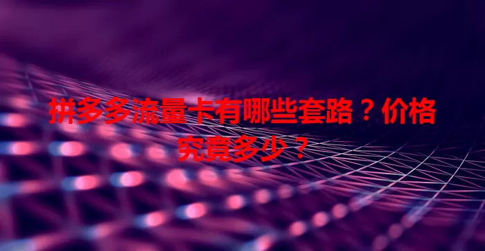 拼多多流量卡有哪些套路?价格究竟多少?