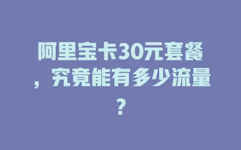 阿里宝卡30元套餐,究竟能有多少流量?