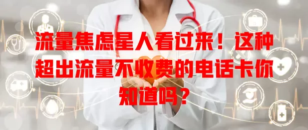 流量焦虑星人看过来!这种超出流量不收费的电话卡你知道吗?
