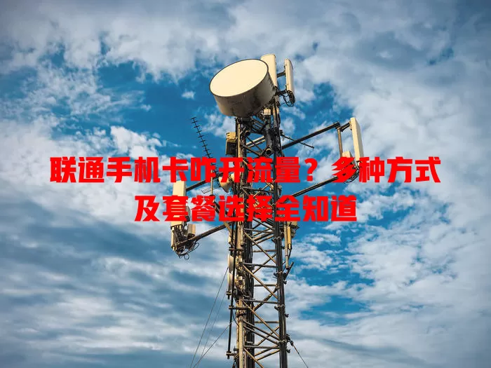 联通手机卡咋开流量？多种方式及套餐选择全知道