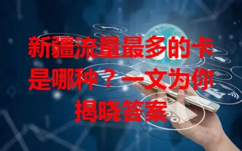 新疆流量最多的卡是哪种？一文为你揭晓答案