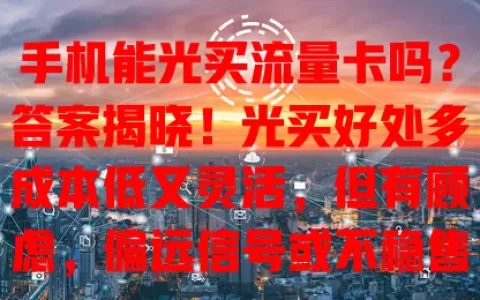 手机能光买流量卡吗？答案揭晓！光买好处多成本低又灵活，但有顾虑，偏远信号或不稳售后弱。决定前综合考虑自身因素，权衡利弊再选，让手机网络更随心