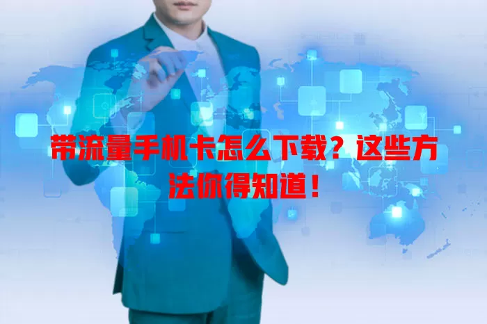 带流量手机卡怎么下载?这些方法你得知道!