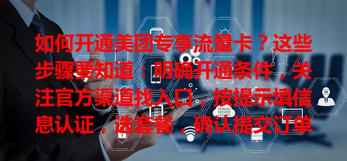 如何开通美团专享流量卡?这些步骤要知道:明确开通条件,关注官方渠道找入口,按提示填信息认证,选套餐,确认提交订单,等审核通过,轻松开通畅享便捷网络