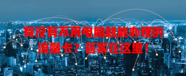 有没有不用电脑就能办理的流量卡?答案在这里!