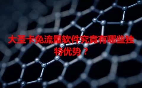 大圣卡免流量软件究竟有哪些独特优势？
