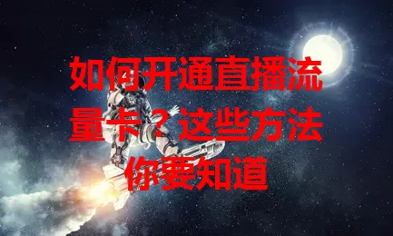 如何开通直播流量卡？这些方法你要知道