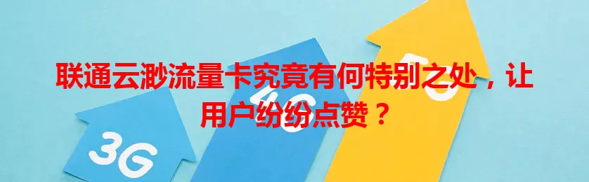 联通云渺流量卡究竟有何特别之处,让用户纷纷点赞?