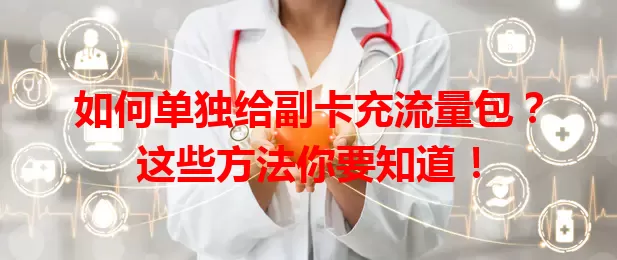 如何单独给副卡充流量包?这些方法你要知道!