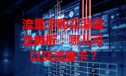 流量卡购买渠道全解析:哪儿可以买流量卡?