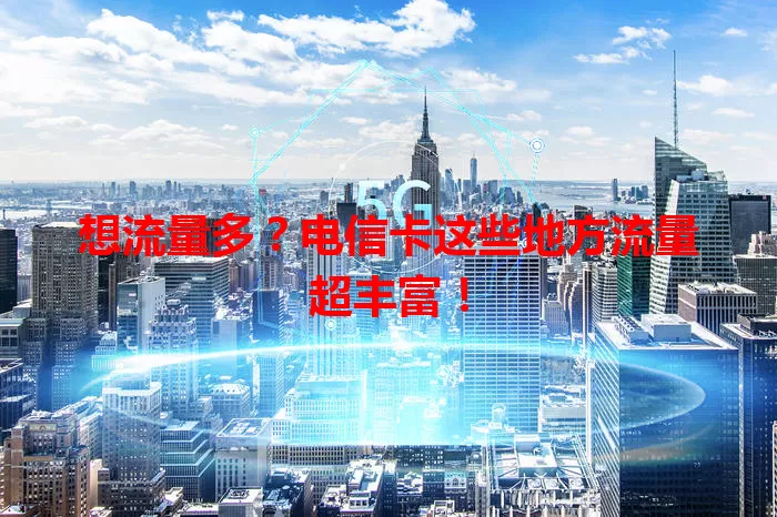 想流量多?电信卡这些地方流量超丰富!