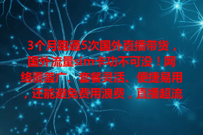 3个月跑通5次国外直播带货,国外流量sim卡功不可没!网络覆盖广、套餐灵活、便捷易用,还能避免费用浪费,直播超流畅。用它实现目标超轻松,你也快来试试!