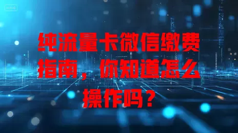 纯流量卡微信缴费指南,你知道怎么操作吗?